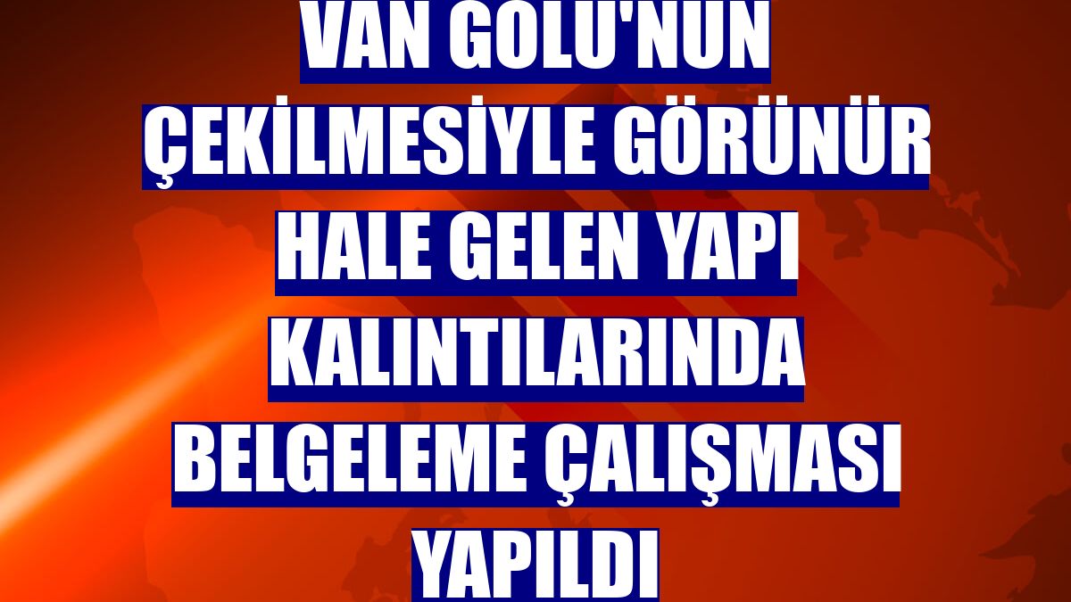 Van Gölü'nün çekilmesiyle görünür hale gelen yapı kalıntılarında belgeleme çalışması yapıldı