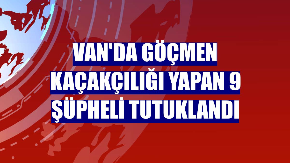 Van'da göçmen kaçakçılığı yapan 9 şüpheli tutuklandı