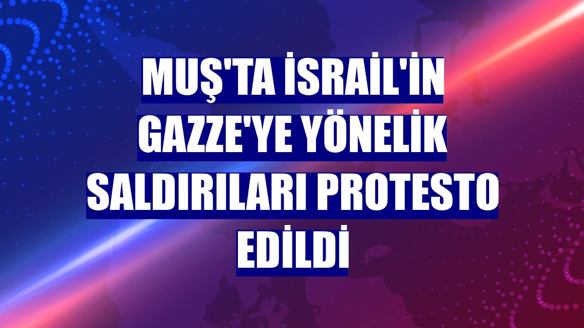 Muş'ta İsrail'in Gazze'ye yönelik saldırıları protesto edildi