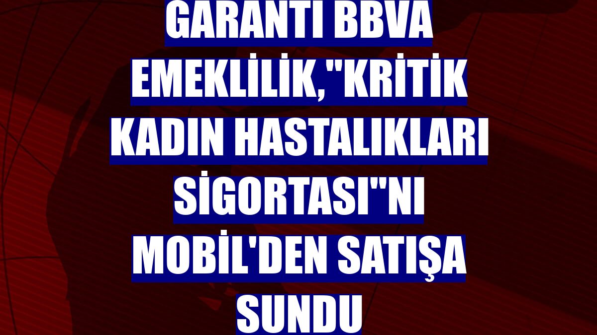 Garanti BBVA Emeklilik,'Kritik Kadın Hastalıkları Sigortası'nı Mobil'den satışa sundu