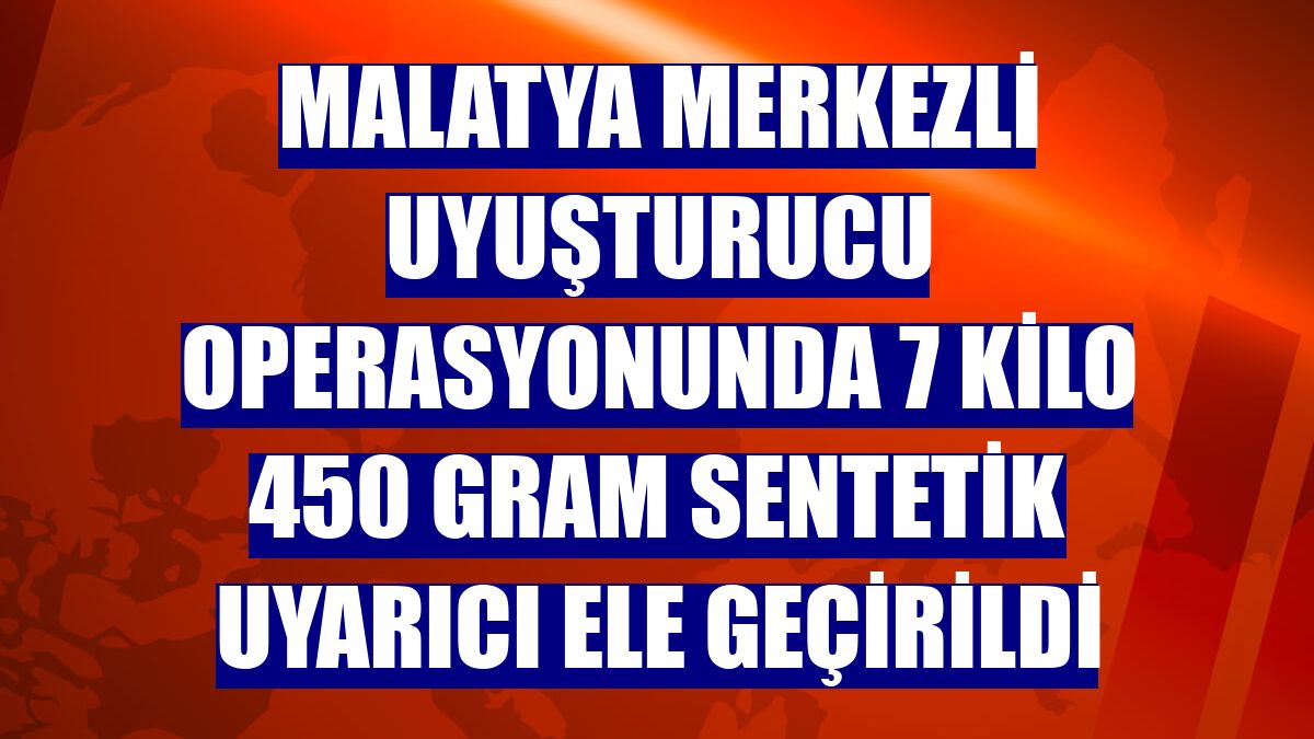 Malatya merkezli uyuşturucu operasyonunda 7 kilo 450 gram sentetik uyarıcı ele geçirildi