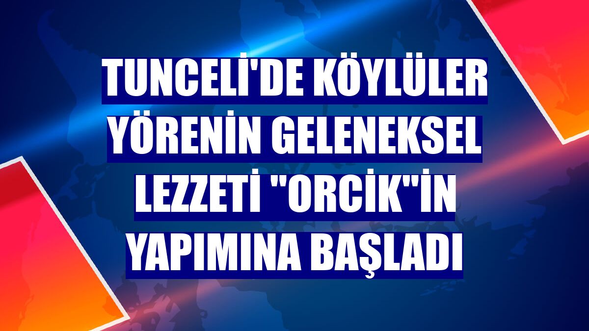 Tunceli'de köylüler yörenin geleneksel lezzeti 'orcik'in yapımına başladı