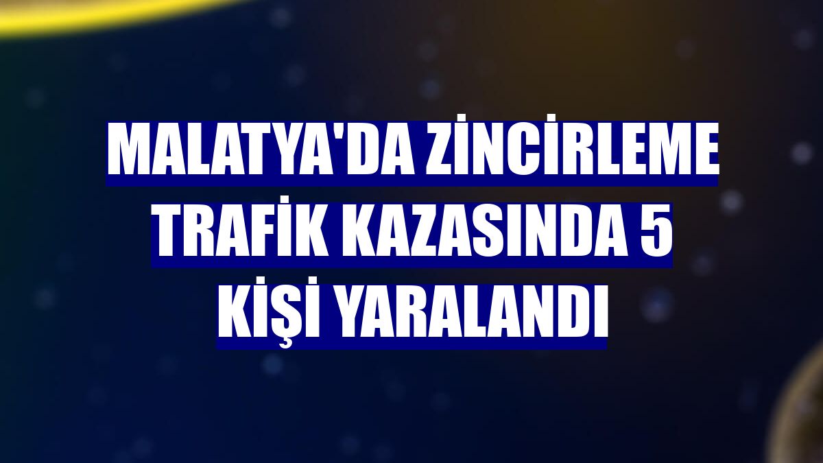 Malatya'da zincirleme trafik kazasında 5 kişi yaralandı