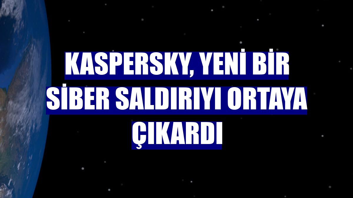 Kaspersky, yeni bir siber saldırıyı ortaya çıkardı