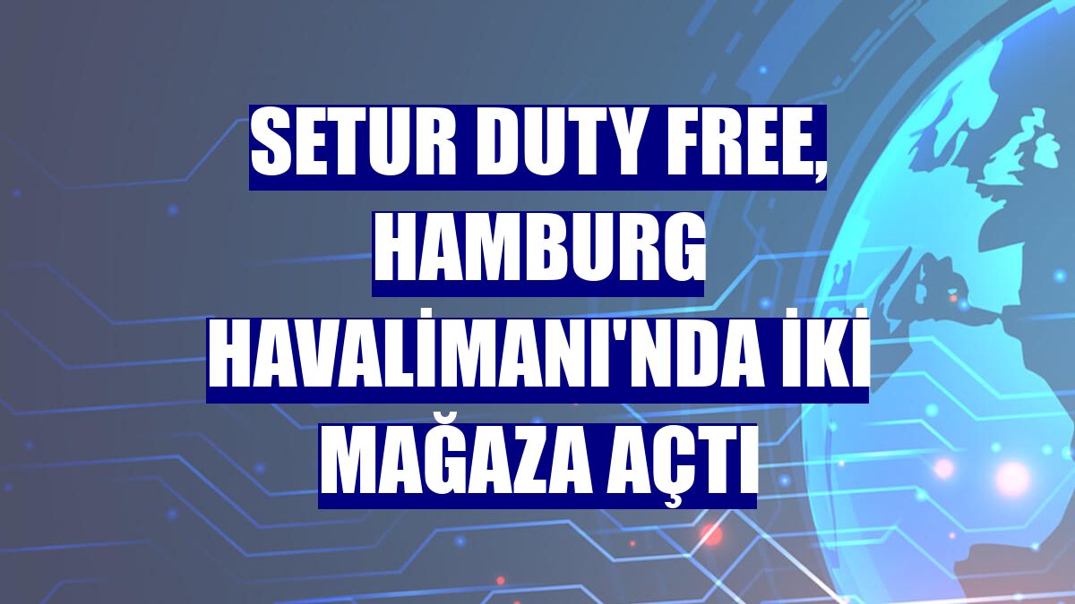 Setur Duty Free, Hamburg Havalimanı'nda iki mağaza açtı