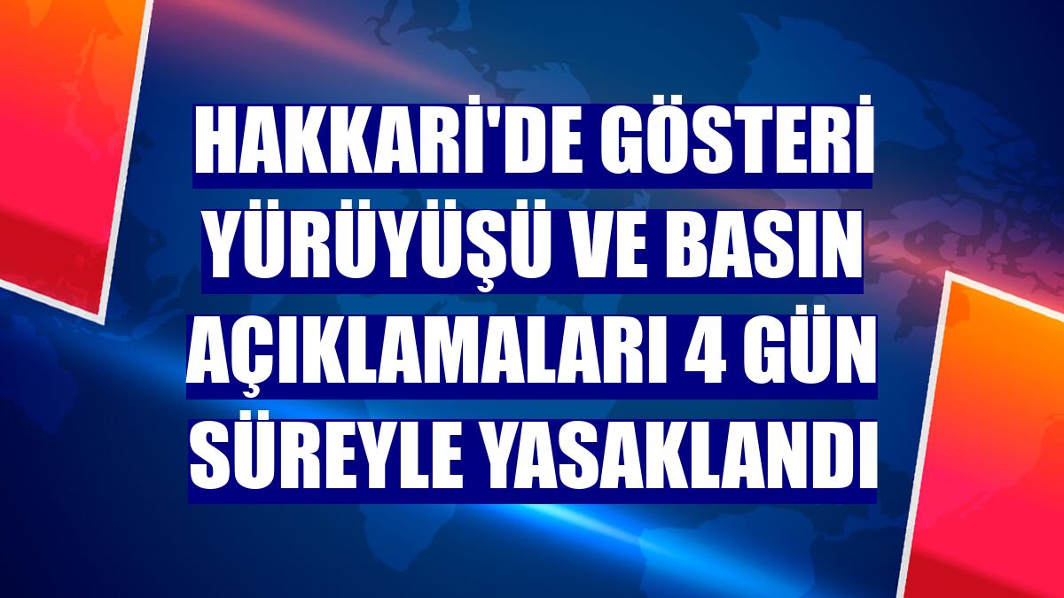 Hakkari'de gösteri yürüyüşü ve basın açıklamaları 4 gün süreyle yasaklandı