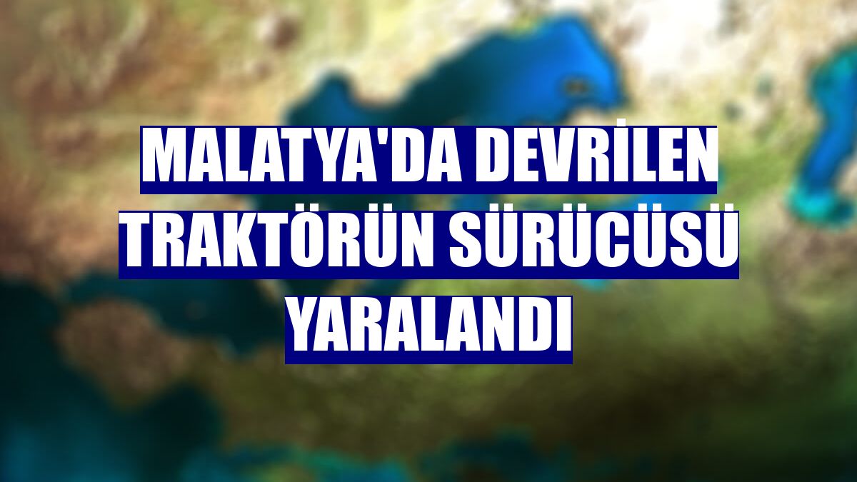 Malatya'da devrilen traktörün sürücüsü yaralandı