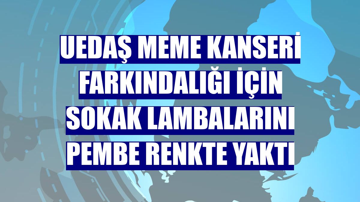 UEDAŞ meme kanseri farkındalığı için sokak lambalarını pembe renkte yaktı