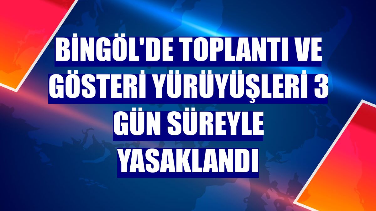 Bingöl'de toplantı ve gösteri yürüyüşleri 3 gün süreyle yasaklandı