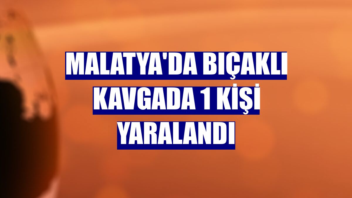 Malatya'da bıçaklı kavgada 1 kişi yaralandı