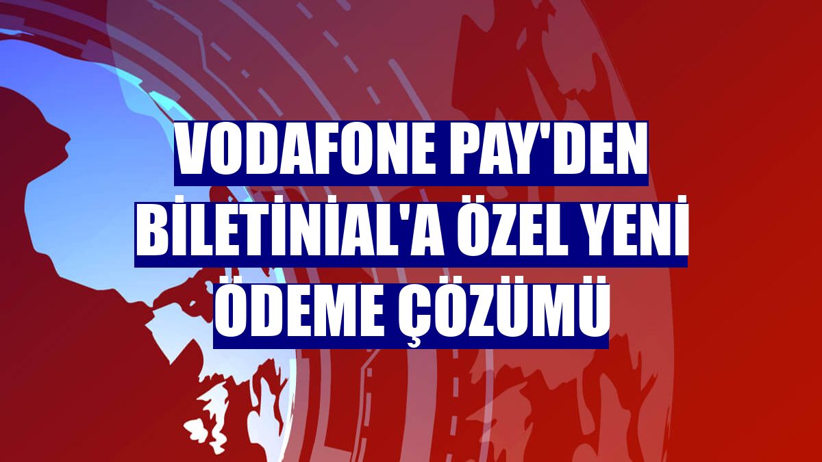 Vodafone Pay'den Biletinial'a özel yeni ödeme çözümü