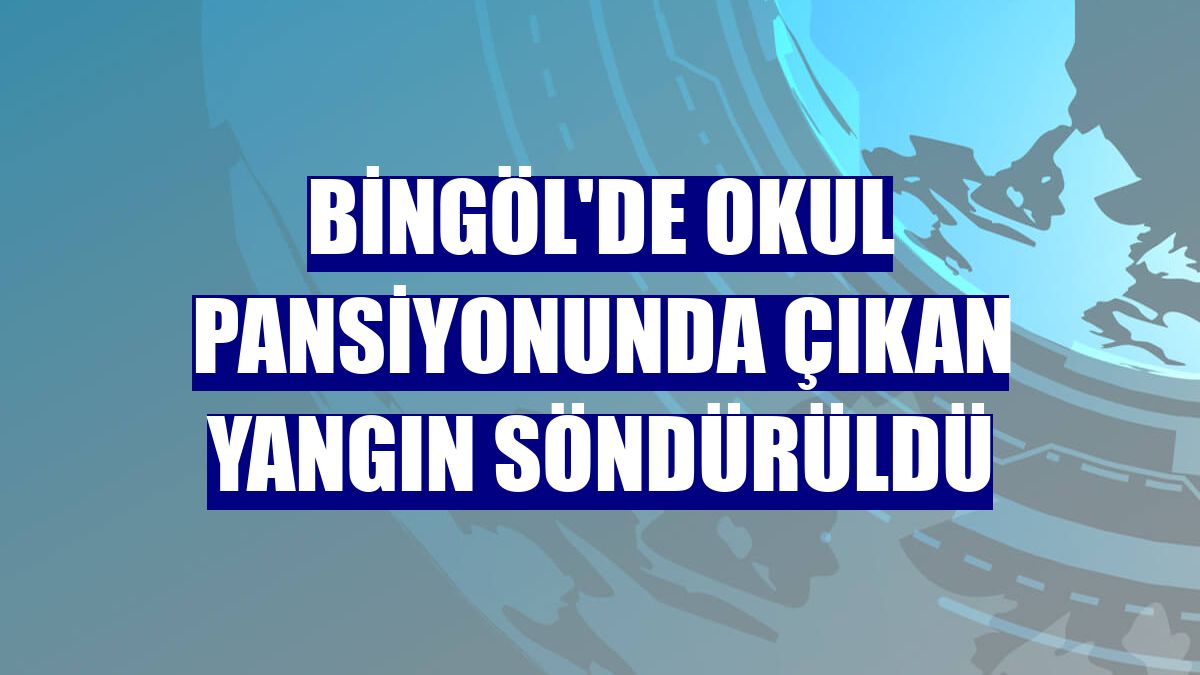 Bingöl'de okul pansiyonunda çıkan yangın söndürüldü