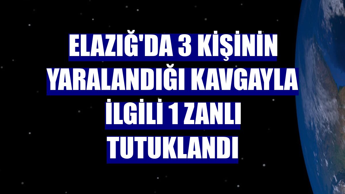 Elazığ'da 3 kişinin yaralandığı kavgayla ilgili 1 zanlı tutuklandı