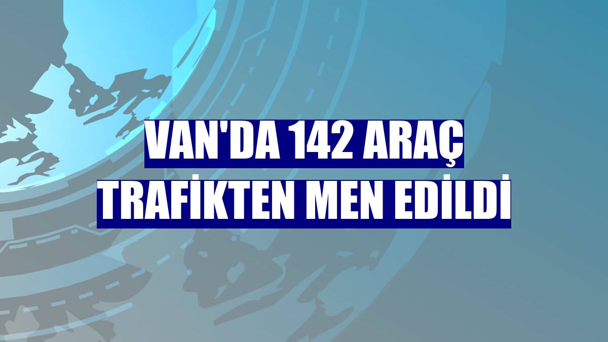 Van'da 142 araç trafikten men edildi