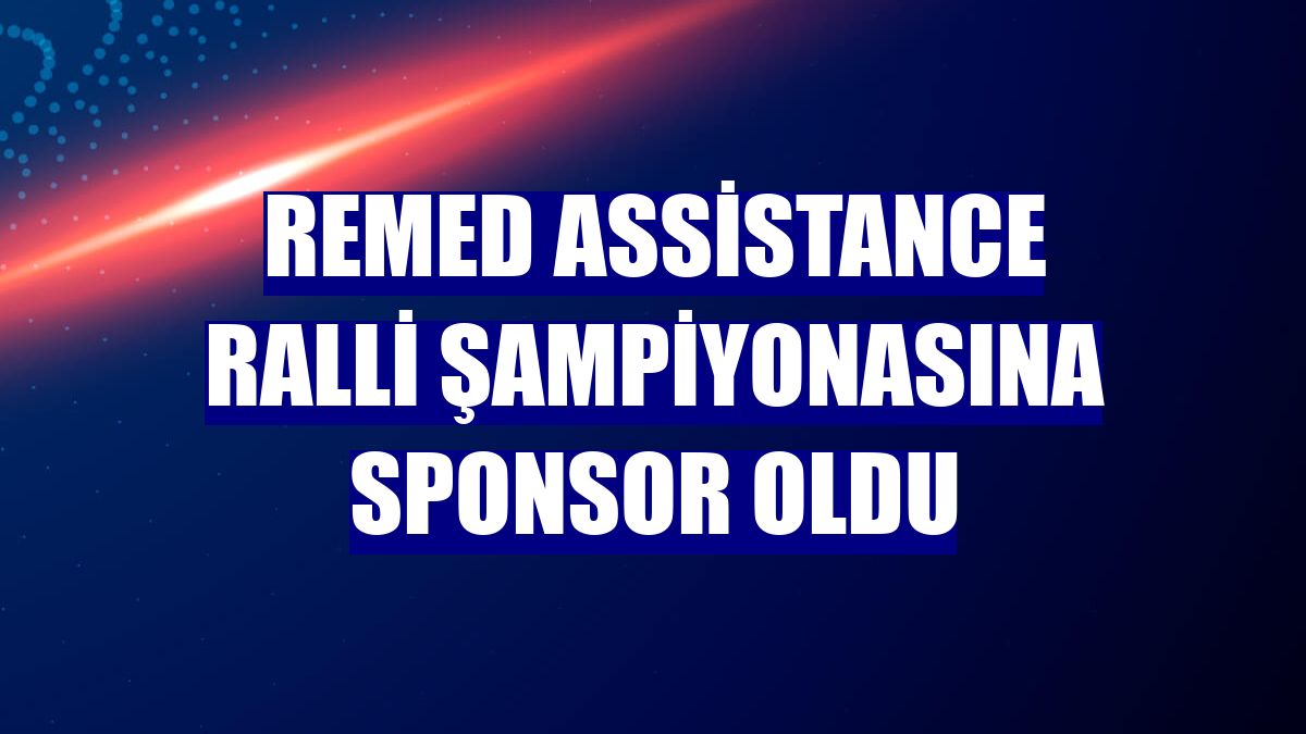 Remed Assistance ralli şampiyonasına sponsor oldu