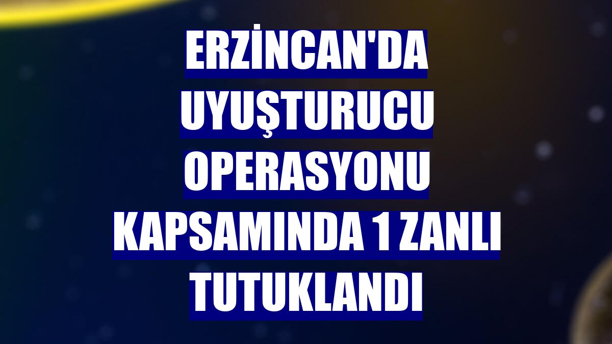 Erzincan'da uyuşturucu operasyonu kapsamında 1 zanlı tutuklandı