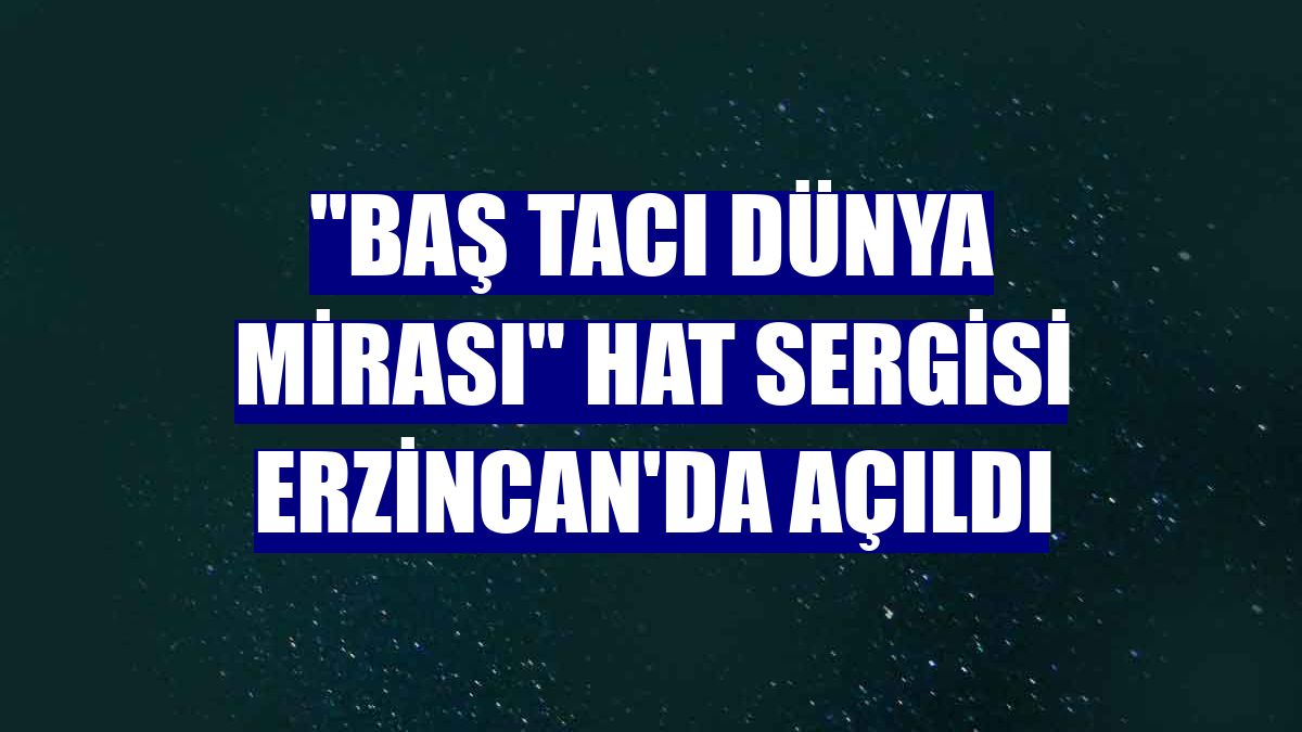 'Baş Tacı Dünya Mirası' hat sergisi Erzincan'da açıldı