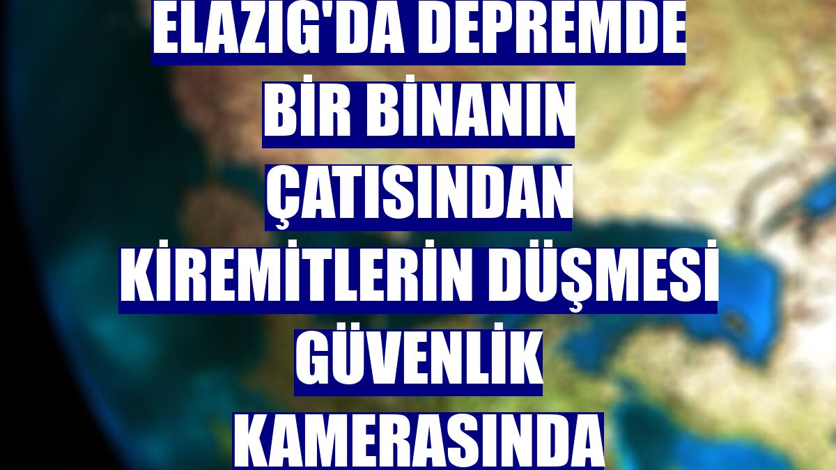 Elazığ'da depremde bir binanın çatısından kiremitlerin düşmesi güvenlik kamerasında