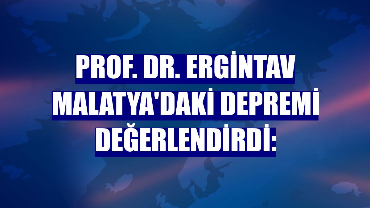 Prof. Dr. Ergintav Malatya'daki depremi değerlendirdi: