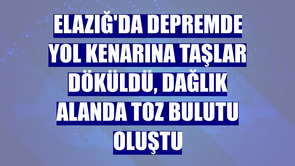 Elazığ'da depremde yol kenarına taşlar döküldü, dağlık alanda toz bulutu oluştu