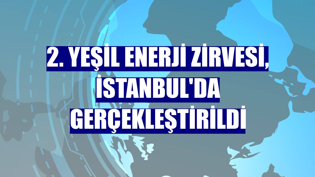 2. Yeşil Enerji Zirvesi, İstanbul'da gerçekleştirildi