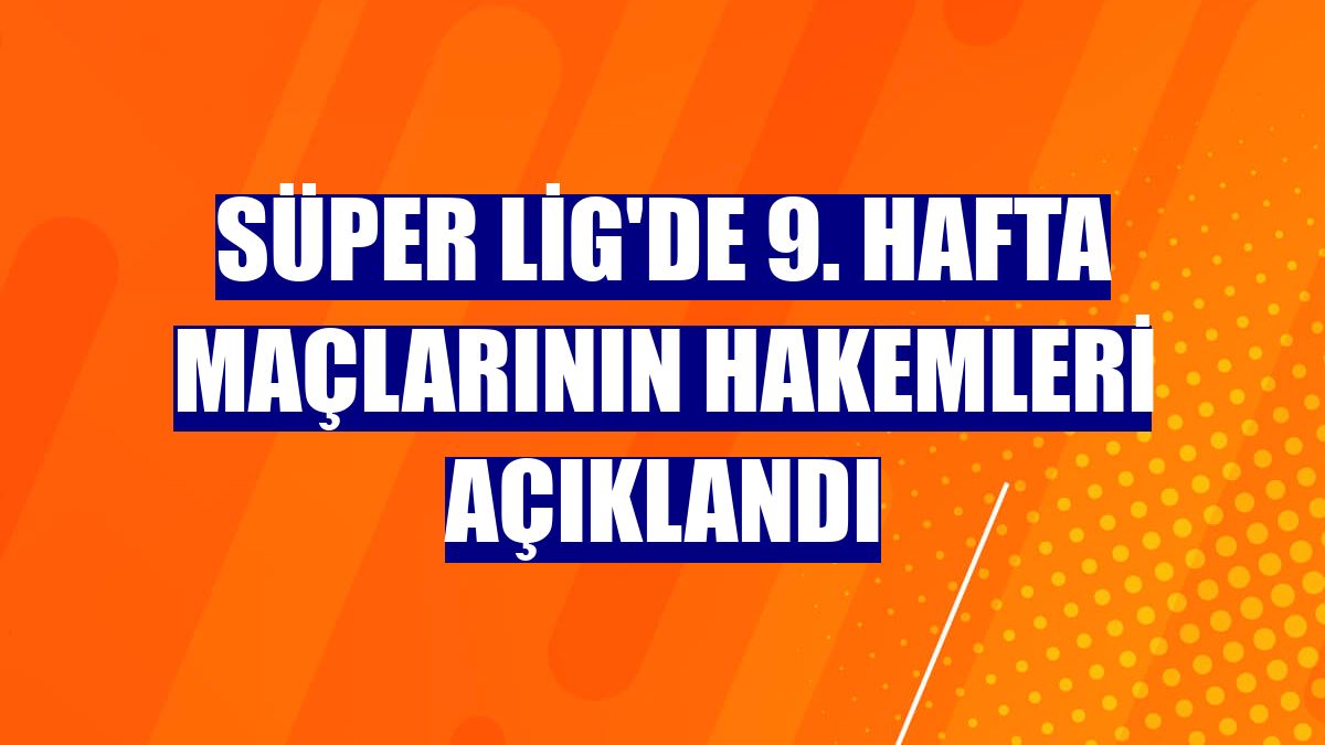 Süper Lig'de 9. hafta maçlarının hakemleri açıklandı