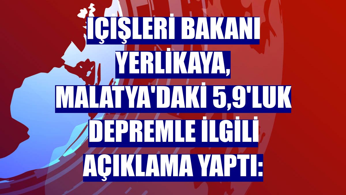 İçişleri Bakanı Yerlikaya, Malatya'daki 5,9'luk depremle ilgili açıklama yaptı: