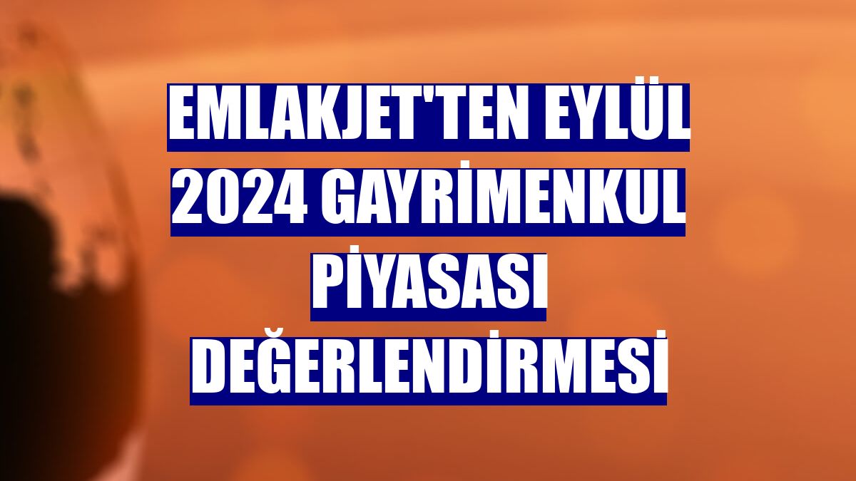 Emlakjet'ten Eylül 2024 gayrimenkul piyasası değerlendirmesi