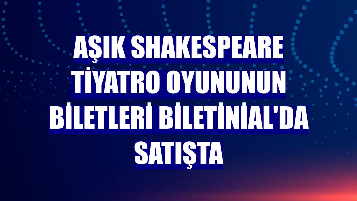 Aşık Shakespeare tiyatro oyununun biletleri Biletinial'da satışta