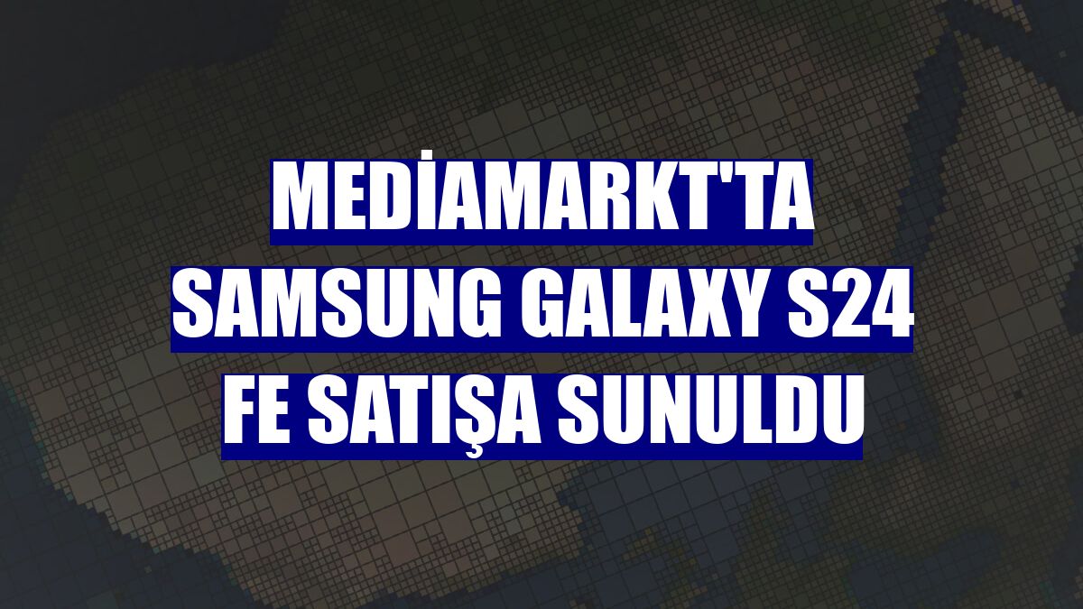 MediaMarkt'ta Samsung Galaxy S24 FE satışa sunuldu