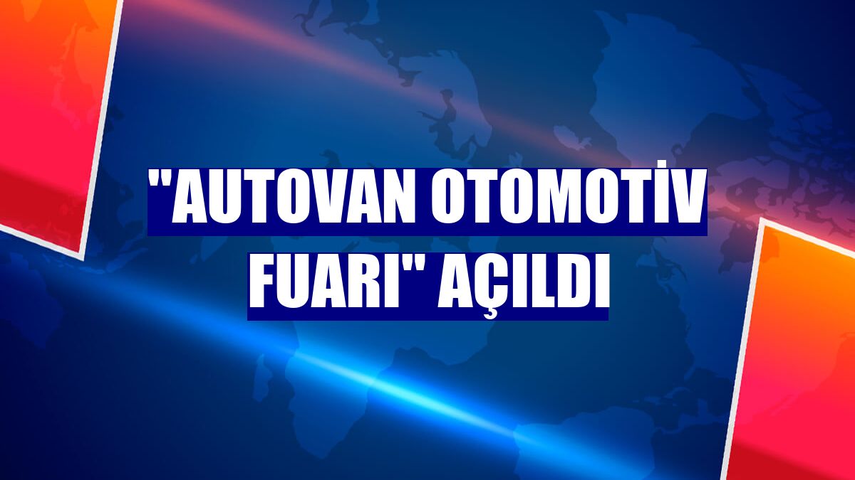 'Autovan Otomotiv Fuarı' açıldı