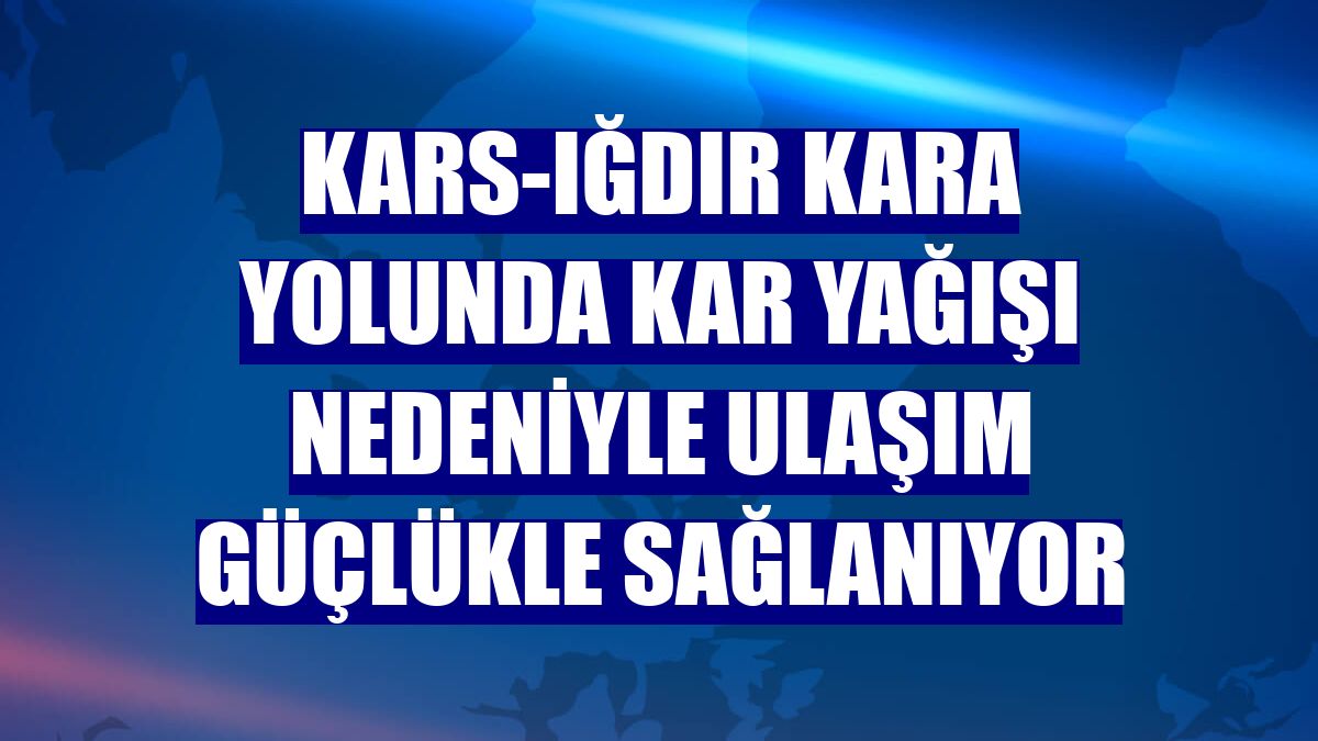 Kars-Iğdır kara yolunda kar yağışı nedeniyle ulaşım güçlükle sağlanıyor