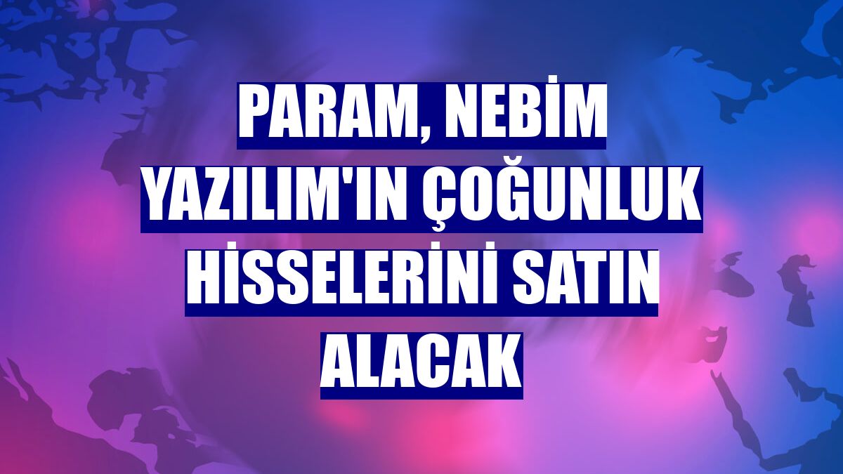 Param, Nebim Yazılım'ın çoğunluk hisselerini satın alacak