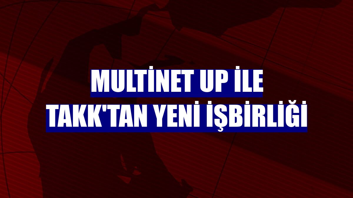 Multinet Up ile TAKK'tan yeni işbirliği