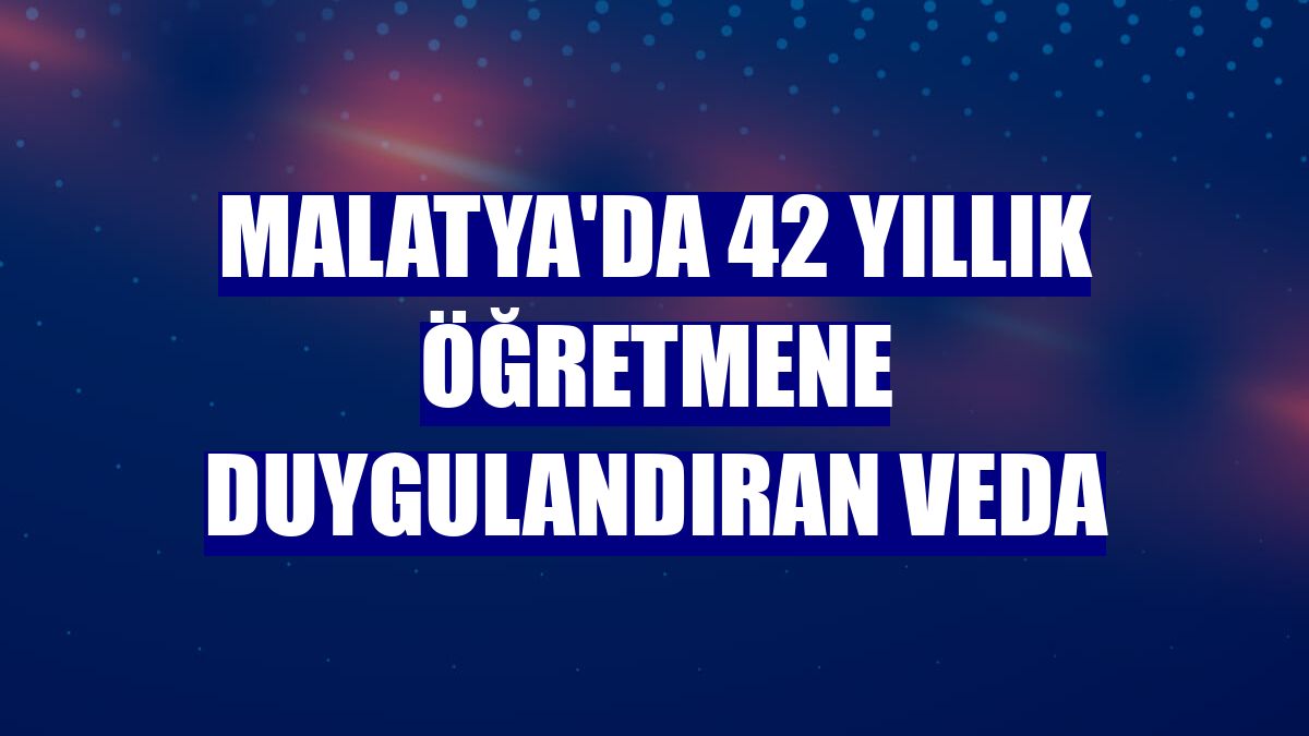 Malatya'da 42 yıllık öğretmene duygulandıran veda