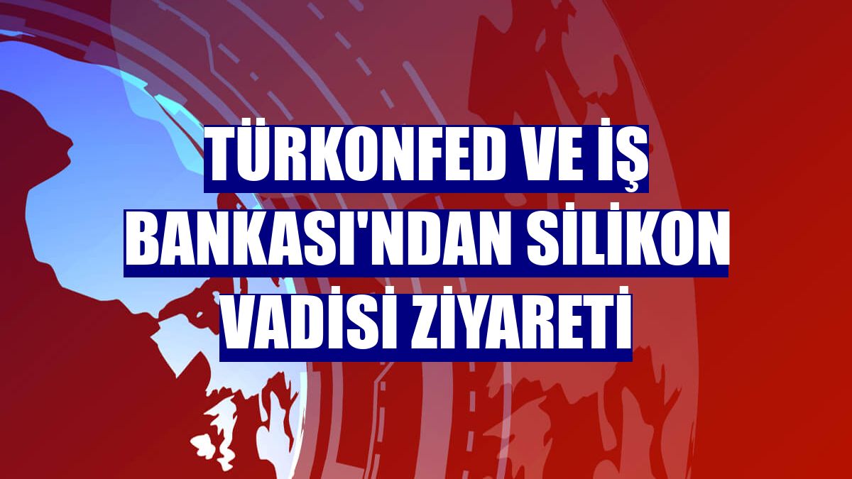 TÜRKONFED ve İş Bankası'ndan Silikon Vadisi ziyareti