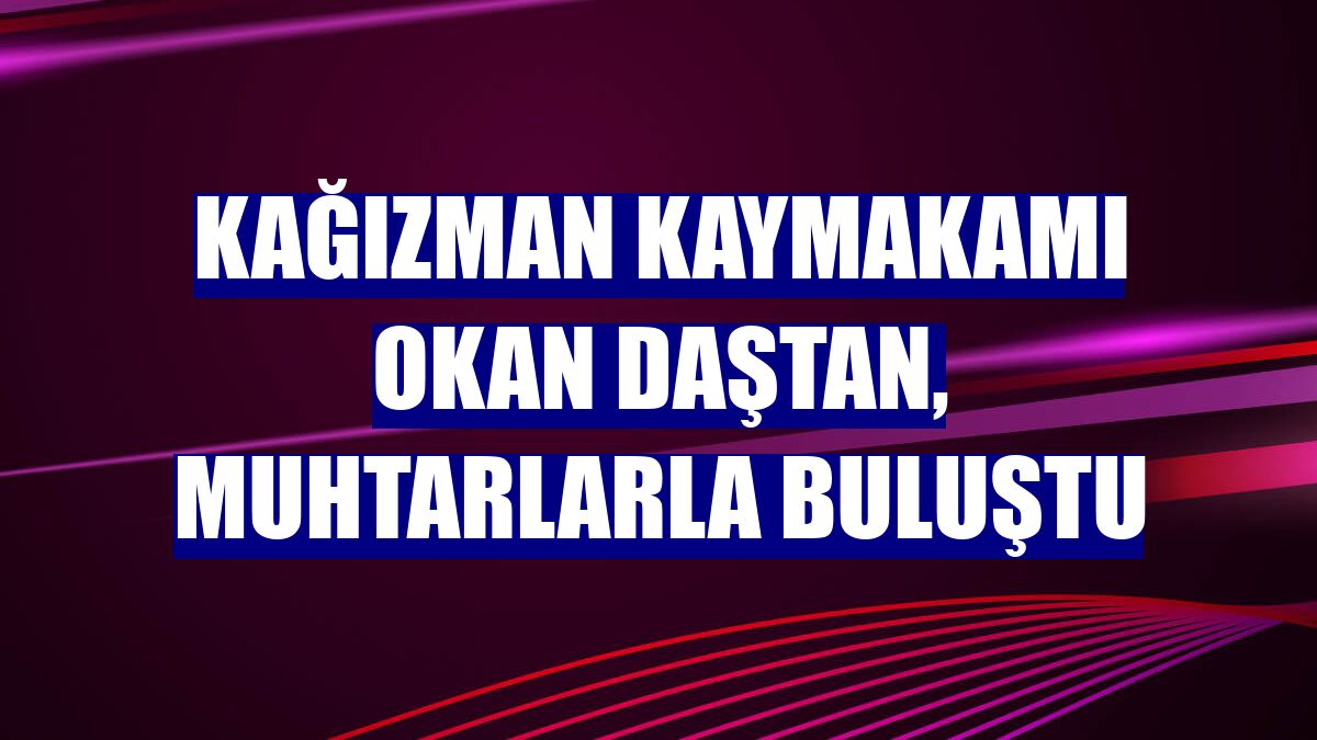 Kağızman Kaymakamı Okan Daştan, muhtarlarla buluştu