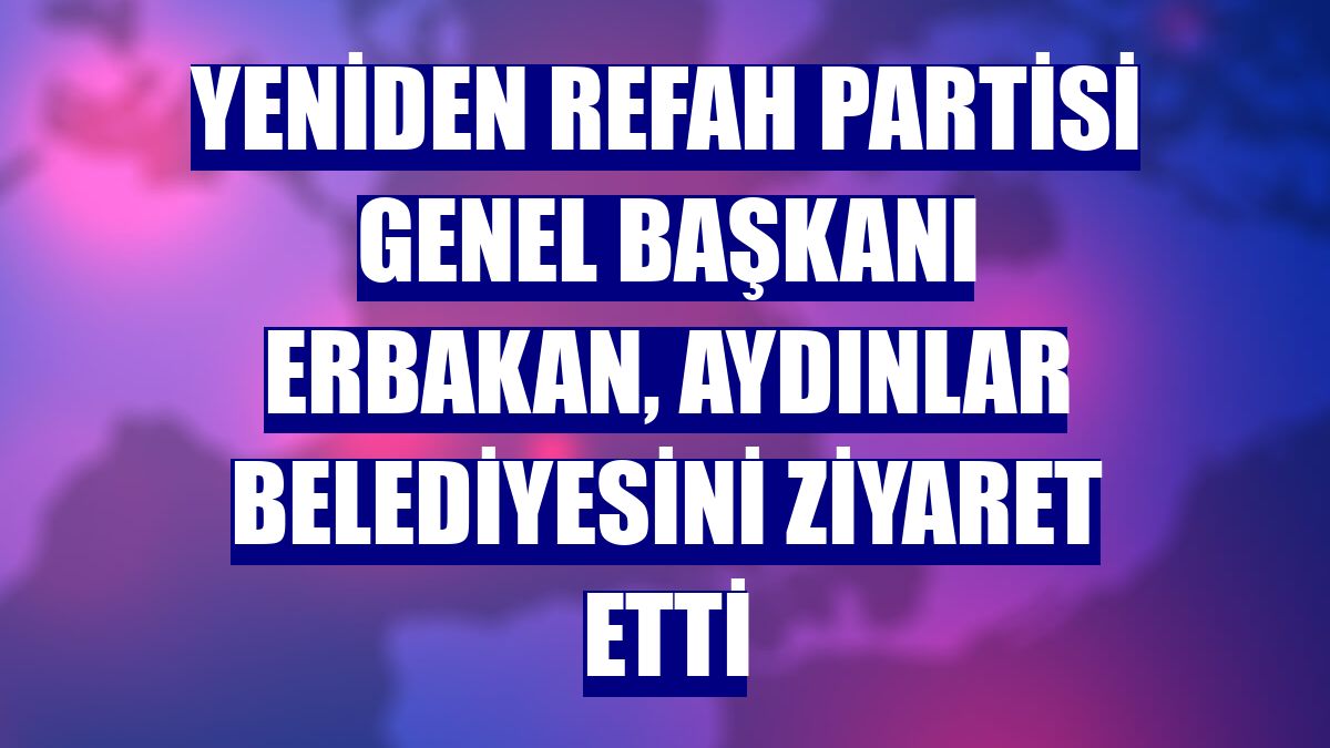 Yeniden Refah Partisi Genel Başkanı Erbakan, Aydınlar Belediyesini ziyaret etti