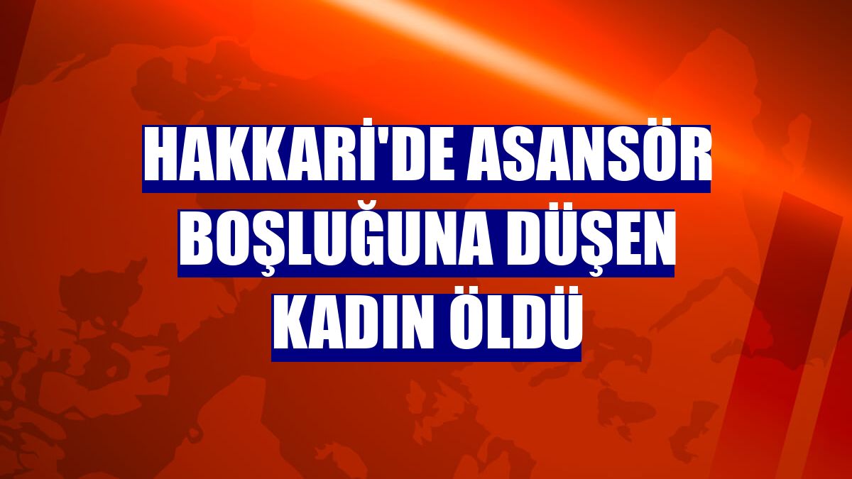 Hakkari'de asansör boşluğuna düşen kadın öldü