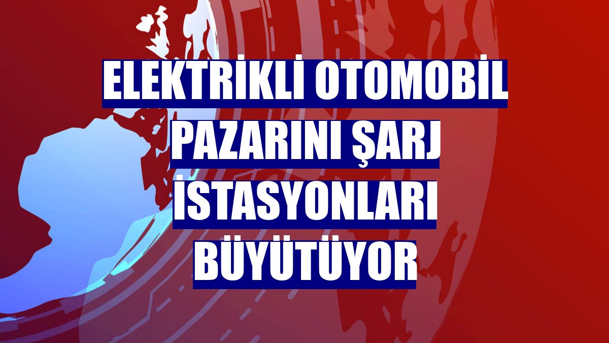 Elektrikli otomobil pazarını şarj istasyonları büyütüyor