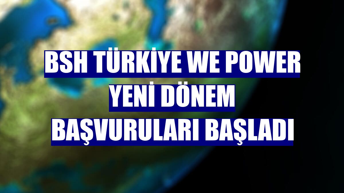 BSH Türkiye We Power yeni dönem başvuruları başladı