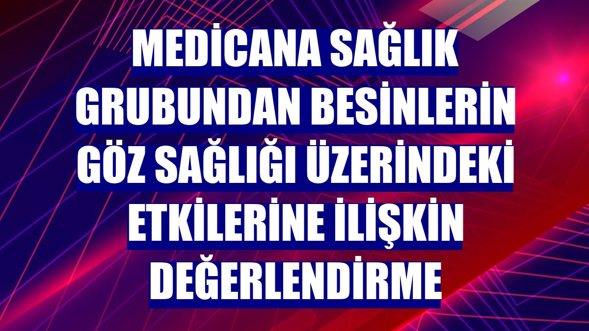 Medicana Sağlık Grubundan besinlerin göz sağlığı üzerindeki etkilerine ilişkin değerlendirme