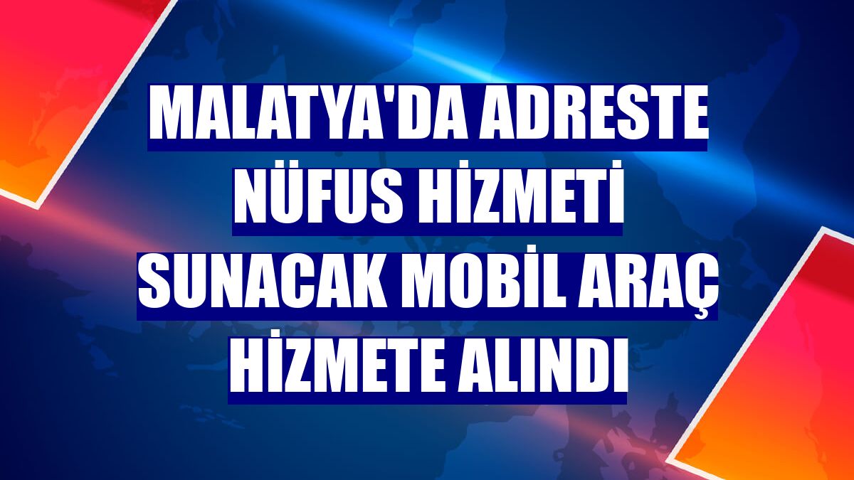 Malatya'da adreste nüfus hizmeti sunacak mobil araç hizmete alındı