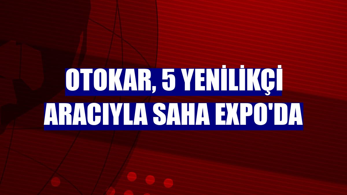 Otokar, 5 yenilikçi aracıyla SAHA EXPO'da