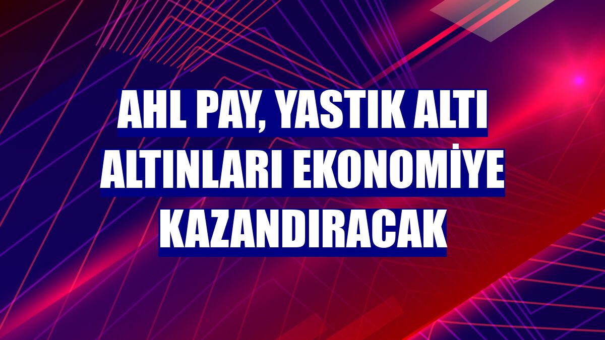 AHL Pay, yastık altı altınları ekonomiye kazandıracak