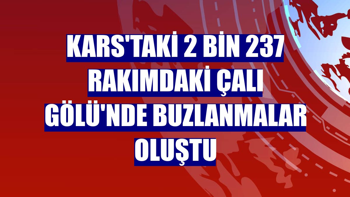 Kars'taki 2 bin 237 rakımdaki Çalı Gölü'nde buzlanmalar oluştu