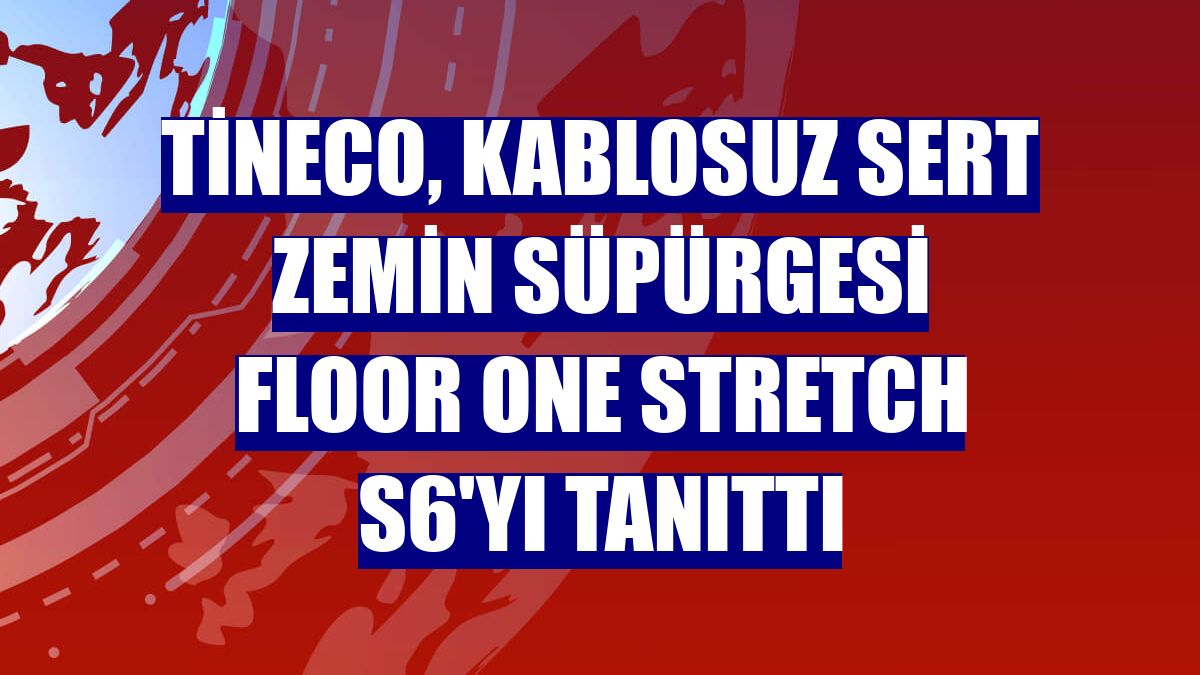 Tineco, kablosuz sert zemin süpürgesi Floor One Stretch S6'yı tanıttı