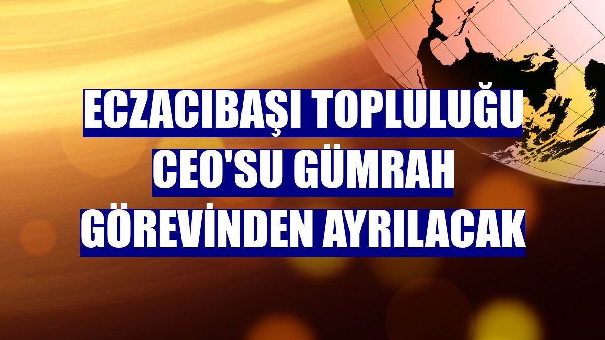 Eczacıbaşı Topluluğu CEO'su Gümrah görevinden ayrılacak