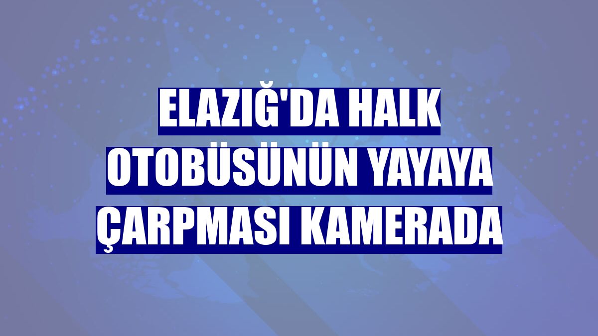 Elazığ'da halk otobüsünün yayaya çarpması kamerada