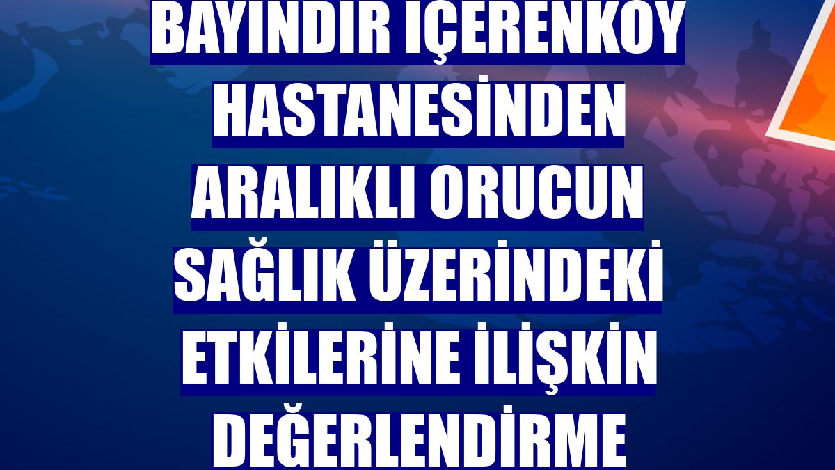 Bayındır İçerenköy Hastanesinden aralıklı orucun sağlık üzerindeki etkilerine ilişkin değerlendirme